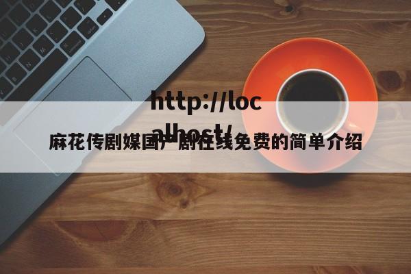 麻花传剧媒国产剧在线免费的简单介绍